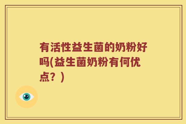 有活性益生菌的奶粉好吗(益生菌奶粉有何优点？)