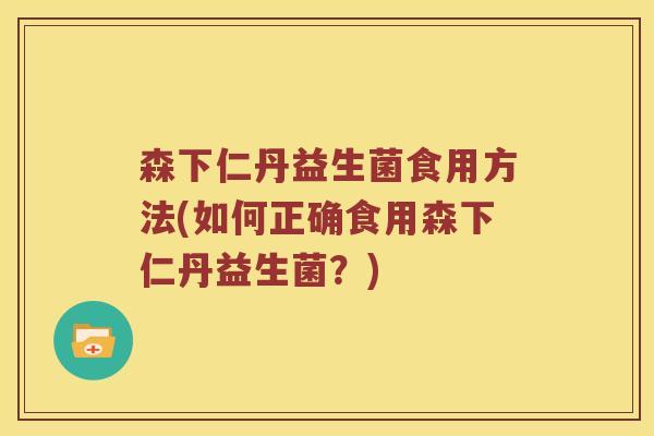 森下仁丹益生菌食用方法(如何正确食用森下仁丹益生菌？)