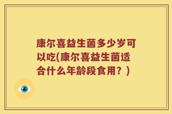 康尔喜益生菌多少岁可以吃(康尔喜益生菌适合什么年龄段食用？)