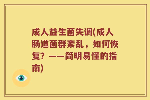 成人益生菌失调(成人肠道菌群紊乱，如何恢复？——简明易懂的指南)