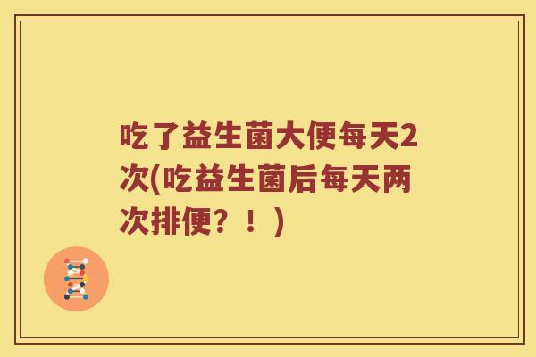 吃了益生菌大便每天2次(吃益生菌后每天两次排便？！)