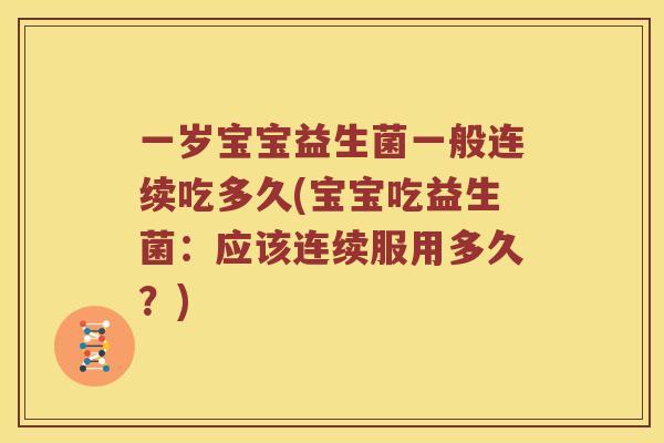 一岁宝宝益生菌一般连续吃多久(宝宝吃益生菌：应该连续服用多久？)