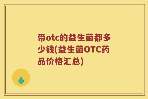 带otc的益生菌都多少钱(益生菌OTC药品价格汇总)