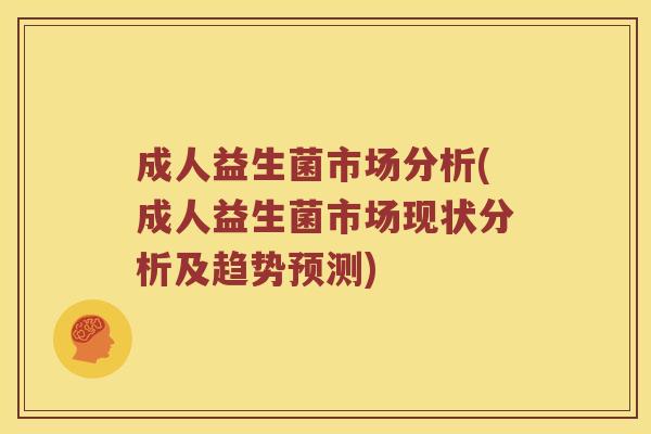 成人益生菌市场分析(成人益生菌市场现状分析及趋势预测)