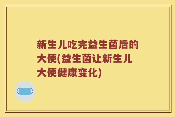 新生儿吃完益生菌后的大便(益生菌让新生儿大便健康变化)