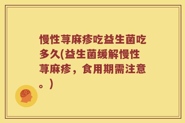 慢性荨麻疹吃益生菌吃多久(益生菌缓解慢性荨麻疹，食用期需注意。)