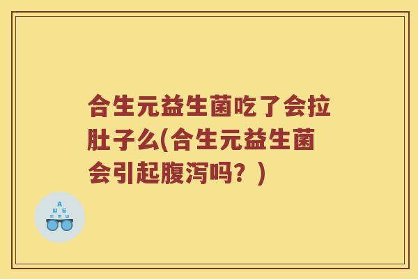 合生元益生菌吃了会拉肚子么(合生元益生菌会引起腹泻吗？)