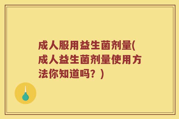 成人服用益生菌剂量(成人益生菌剂量使用方法你知道吗？)