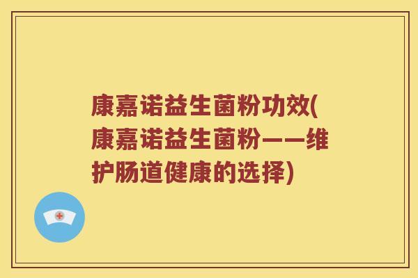 康嘉诺益生菌粉功效(康嘉诺益生菌粉——维护肠道健康的选择)