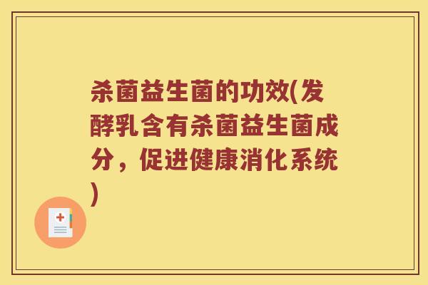 杀菌益生菌的功效(发酵乳含有杀菌益生菌成分,促进健康消化系统) 杀菌益生菌的功效(发酵乳含有杀菌益生菌成分,促进健康消化系统)