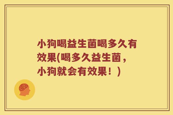 小狗喝益生菌喝多久有效果(喝多久益生菌，小狗就会有效果！)