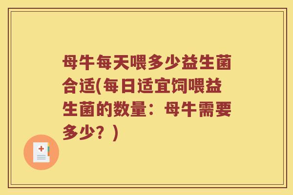 母牛每天喂多少益生菌合适(每日适宜饲喂益生菌的数量：母牛需要多少？)
