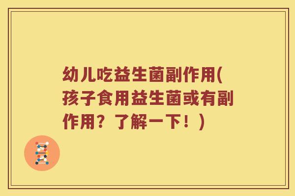 幼儿吃益生菌副作用(孩子食用益生菌或有副作用？了解一下！)