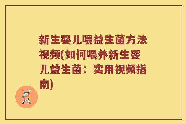 新生婴儿喂益生菌方法视频(如何喂养新生婴儿益生菌：实用视频指南)