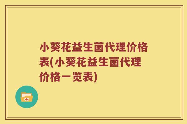 小葵花益生菌代理价格表(小葵花益生菌代理价格一览表)