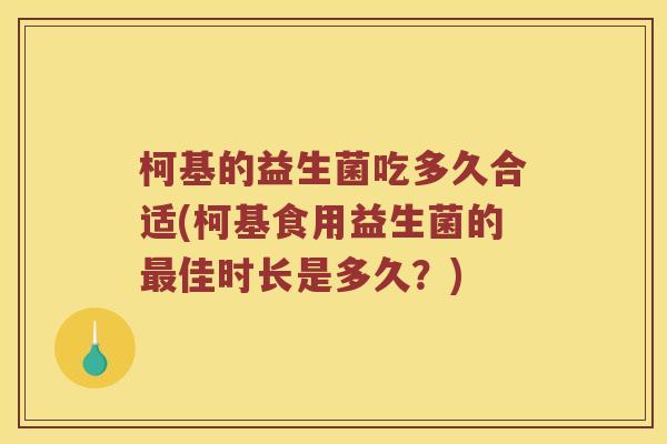 柯基的益生菌吃多久合适(柯基食用益生菌的佳时长是多久?) 柯基的益生菌吃多久合适(柯基食用益生菌的佳时长是多久?)