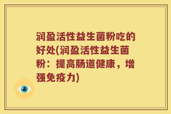 润盈活性益生菌粉吃的好处(润盈活性益生菌粉：提高肠道健康，增强免疫力)