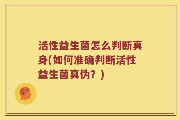 活性益生菌怎么判断真身(如何准确判断活性益生菌真伪？)