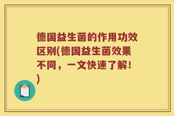 德国益生菌的作用功效区别(德国益生菌效果不同，一文快速了解！)
