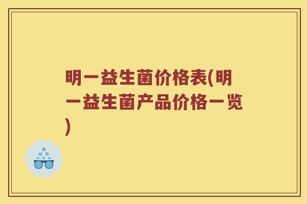 明一益生菌价格表(明一益生菌产品价格一览)