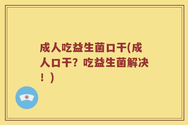 成人吃益生菌口干(成人口干？吃益生菌解决！)