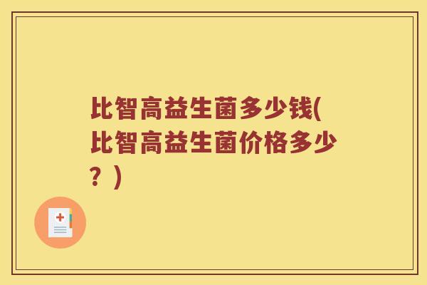 比智高益生菌多少钱(比智高益生菌价格多少？)