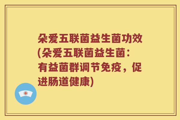 朵爱五联菌益生菌功效(朵爱五联菌益生菌：有益菌群调节免疫，促进肠道健康)