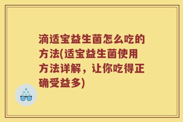 滴适宝益生菌怎么吃的方法(适宝益生菌使用方法详解，让你吃得正确受益多)
