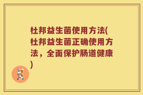 杜邦益生菌使用方法(杜邦益生菌正确使用方法，全面保护肠道健康)