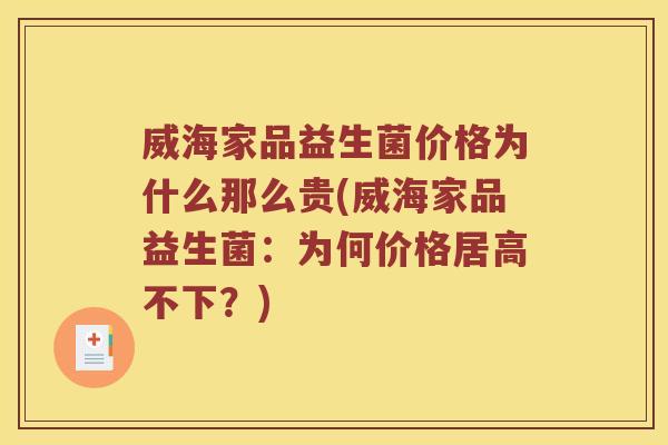 威海家品益生菌价格为什么那么贵(威海家品益生菌：为何价格居高不下？)