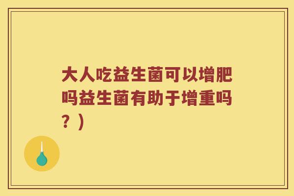 大人吃益生菌可以增肥吗益生菌有助于增重吗？)