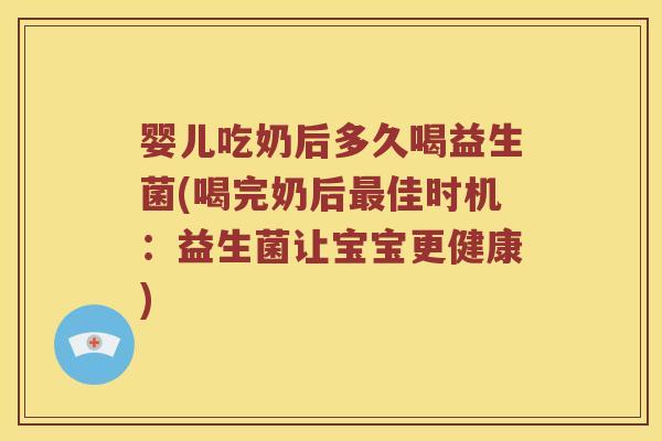 婴儿吃奶后多久喝益生菌(喝完奶后佳时机:益生菌让宝宝更健康) 婴儿吃奶后多久喝益生菌(喝完奶后佳时机:益生菌让宝宝更健康)