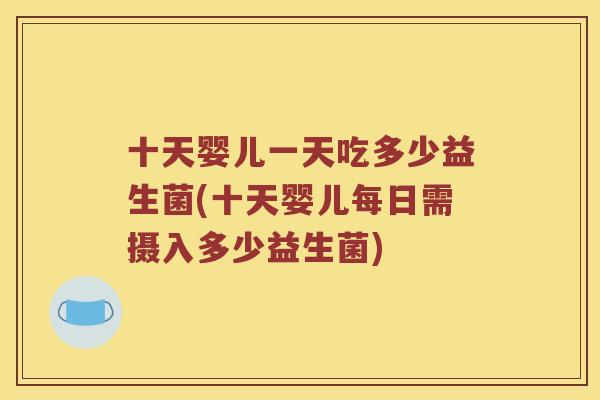 十天婴儿一天吃多少益生菌(十天婴儿每日需摄入多少益生菌)