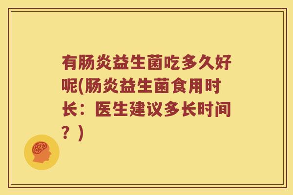 有益生菌吃多久好呢(益生菌食用时长：医生建议多长时间？)
