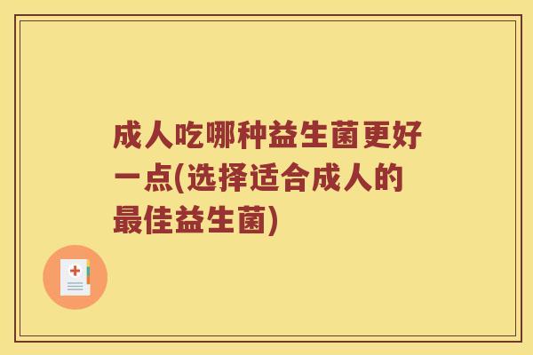 成人吃哪种益生菌更好一点(选择适合成人的最佳益生菌)
