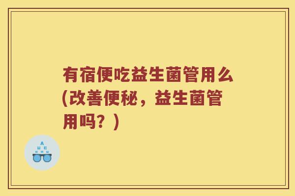 有宿便吃益生菌管用么(改善便秘，益生菌管用吗？)