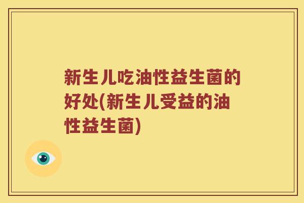 新生儿吃油性益生菌的好处(新生儿受益的油性益生菌)