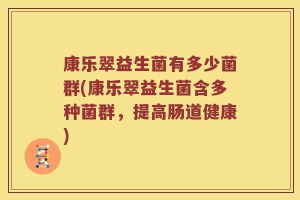 康乐翠益生菌有多少菌群(康乐翠益生菌含多种菌群，提高肠道健康)