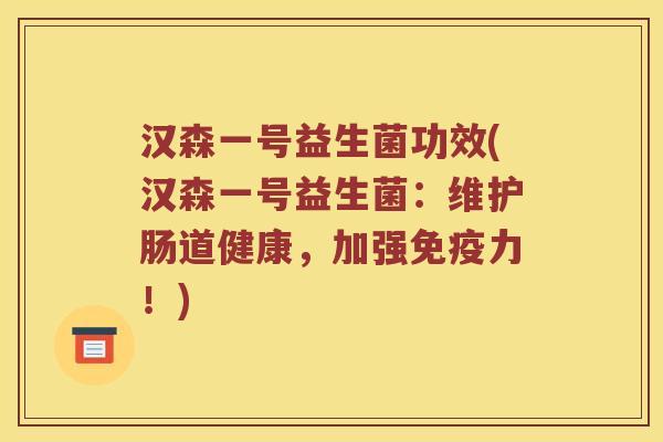 汉森一号益生菌功效(汉森一号益生菌：维护肠道健康，加强免疫力！)