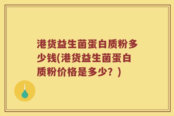 港货益生菌蛋白质粉多少钱(港货益生菌蛋白质粉价格是多少？)