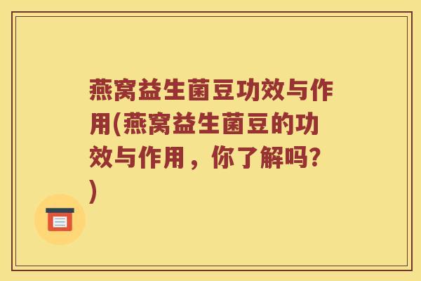 燕窝益生菌豆功效与作用(燕窝益生菌豆的功效与作用，你了解吗？)