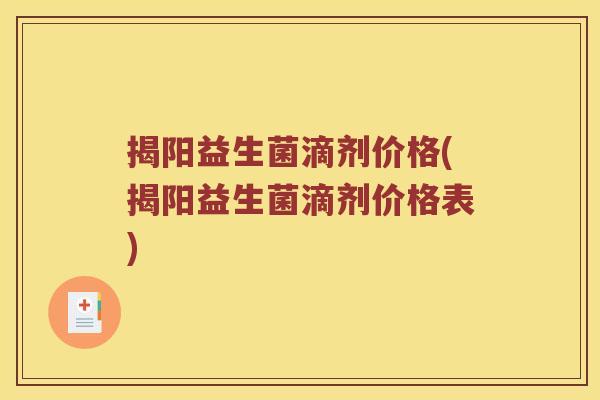 揭阳益生菌滴剂价格(揭阳益生菌滴剂价格表)