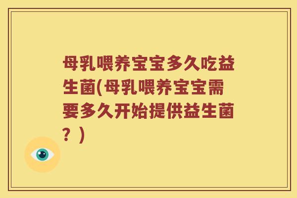 母乳喂养宝宝多久吃益生菌(母乳喂养宝宝需要多久开始提供益生菌？)