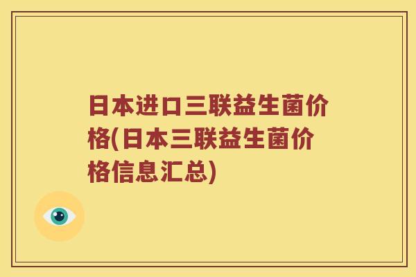 日本进口三联益生菌价格(日本三联益生菌价格信息汇总)