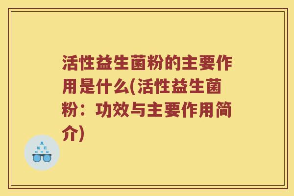 活性益生菌粉的主要作用是什么(活性益生菌粉：功效与主要作用简介)