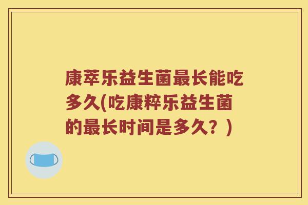 康萃乐益生菌最长能吃多久(吃康粹乐益生菌的最长时间是多久？)