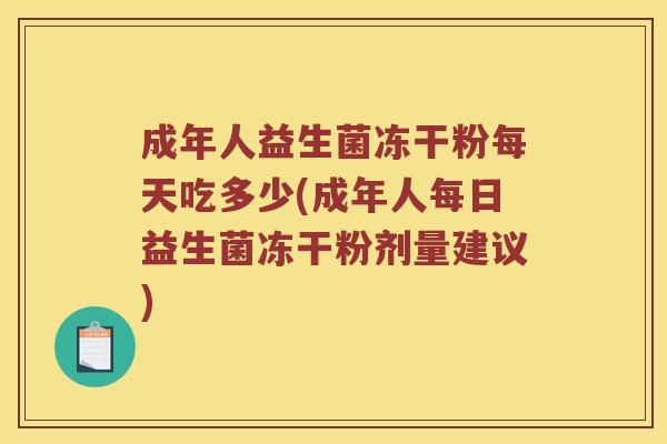 成年人益生菌冻干粉每天吃多少(成年人每日益生菌冻干粉剂量建议)