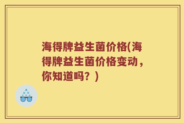 海得牌益生菌价格(海得牌益生菌价格变动，你知道吗？)