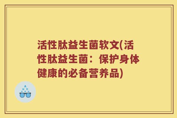 活性肽益生菌软文(活性肽益生菌：保护身体健康的必备营养品)