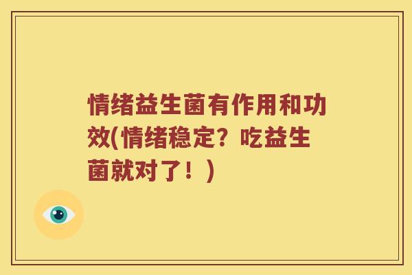 情绪益生菌有作用和功效(情绪稳定？吃益生菌就对了！)